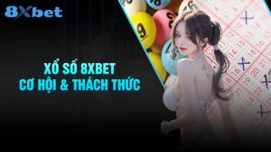 Thế giới xổ số 8XBET: Cơ hội và thách thức