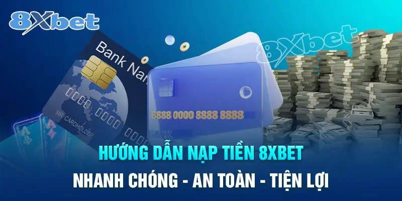 Quy trình nạp tiền 8XBet tiện lợi cho bet thủ